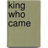 King Who Came by Joseph William Sharts