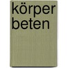 Körper beten by Julia Koll