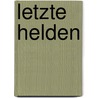 Letzte Helden by Landolf Scherzer