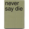 Never Say Die by Unknown