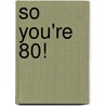 So You'Re 80! by Mike Haskins