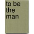 To Be the Man