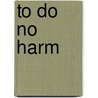 To Do No Harm door Julianne M. Morath Rn Ms