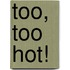 Too, Too Hot!