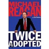 Twice Adopted door Michael Reagan