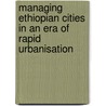 Managing Ethiopian Cities in an Era of Rapid Urbanisation door M.P. van Dijk