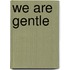 We Are Gentle