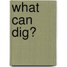 What Can Dig? door Patricia Whitehouse