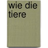 Wie die Tiere door Wolf Haas