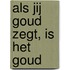 Als jij goud zegt, is het goud