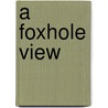 A Foxhole View by Unknown