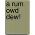 A Rum Owd Dew!