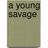 A Young Savage door Barbara Yechton Lyda Farrington Krause