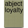 Abject Loyalty door James H. Murphy