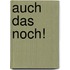 Auch das noch!