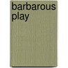 Barbarous Play door Lara Bovilsky