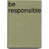 Be Responsible