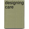Designing Care door Richard M.J. Bohmer