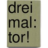 Drei Mal: Tor! door Gudula Kohn