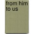 From Him To Us