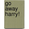 Go Away Harry! door Heather Eyles