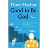 Good To Be God door Tibor Fischer