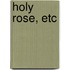 Holy Rose, Etc