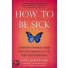How To Be Sick door Toni Bernhard