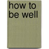 How To Be Well by Leah D. Widtsoe