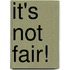 It's Not Fair!