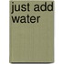 Just Add Water