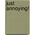 Just Annoying!