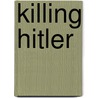 Killing Hitler door Roger Moorehouse