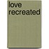 Love Recreated