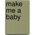 Make Me A Baby
