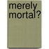 Merely Mortal?