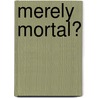 Merely Mortal? by Antony G.N. Flew
