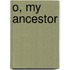 O, My Ancestor