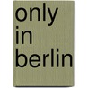 Only in Berlin door Duncan J.D. Smith