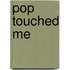 Pop Touched Me