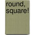 Round, Square!