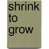 Shrink To Grow door Jurgen Kluge