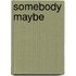 Somebody Maybe