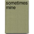 Sometimes Mine
