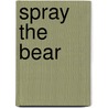 Spray the Bear by Walter W. Bregman
