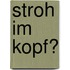 Stroh im Kopf?