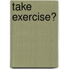 Take Exercise? door Jackie Gaff