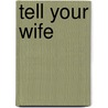 Tell Your Wife by Unknown