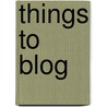 Things to Blog door Onbekend