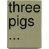 Three Pigs ...
